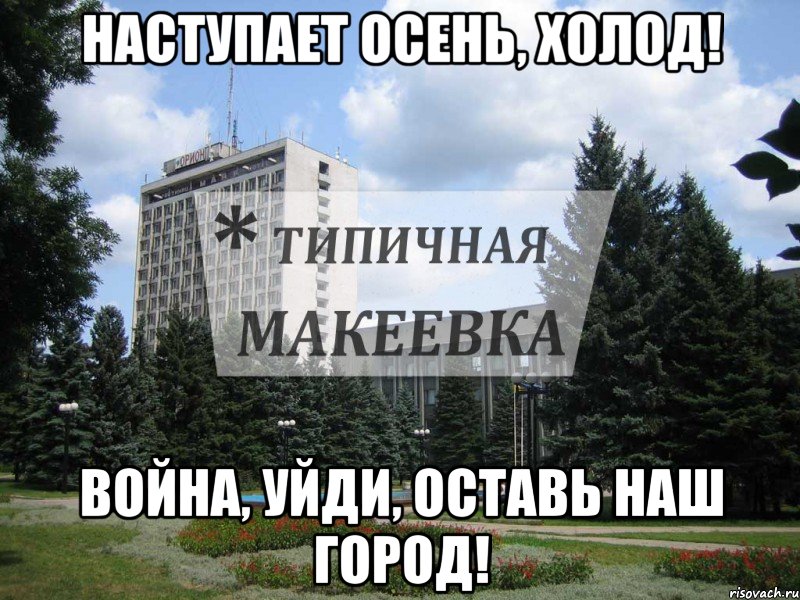 Наступает осень, холод! Война, уйди, оставь наш ГОРОД!, Мем Типичная Макеевка
