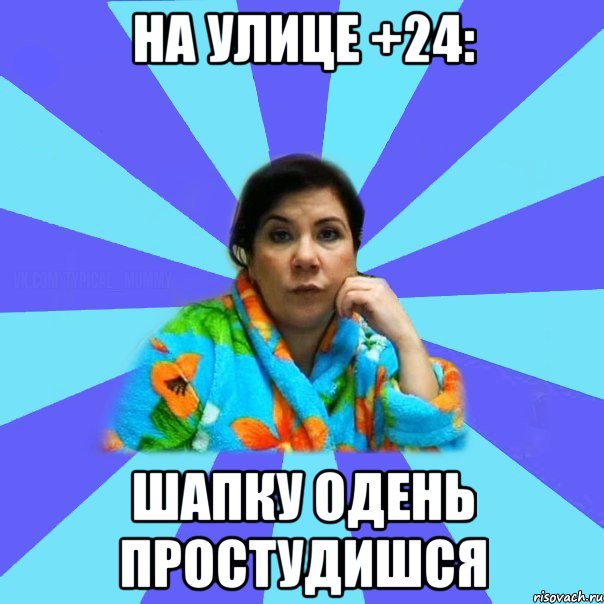 На улице +24: ШАПКУ ОДЕНЬ ПРОСТУДИШСЯ, Мем типичная мама