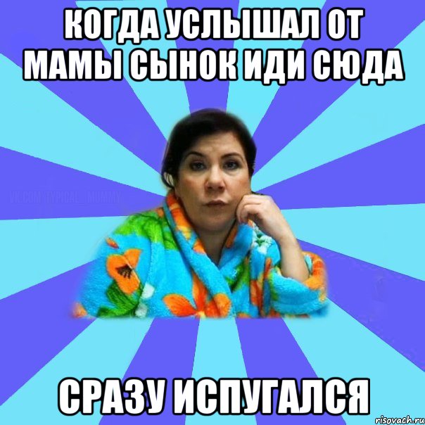 когда услышал от мамы сынок иди сюда сразу испугался, Мем типичная мама