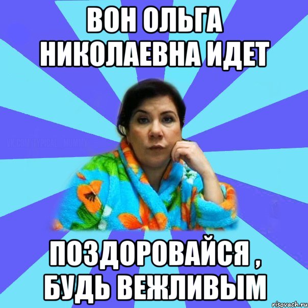 Вон Ольга Николаевна идет Поздоровайся , будь вежливым, Мем типичная мама