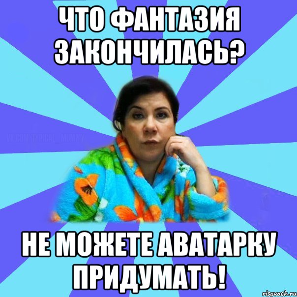 Что фантазия закончилась? не можете аватарку придумать!, Мем типичная мама