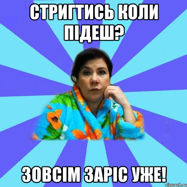 стригтись коли підеш? зовсім заріс уже!, Мем типичная мама