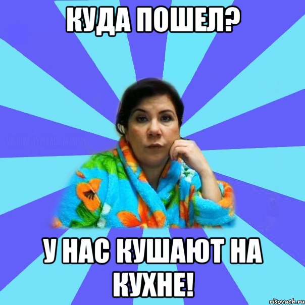 Куда пошел? У нас кушают на кухне!, Мем типичная мама