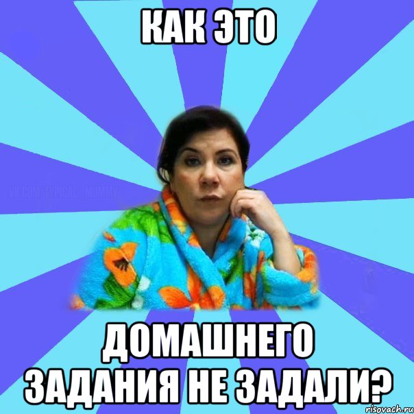 Как это домашнего задания не задали?, Мем типичная мама