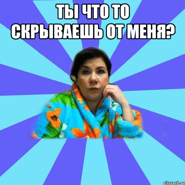 Ты что то скрываешь от меня? , Мем типичная мама