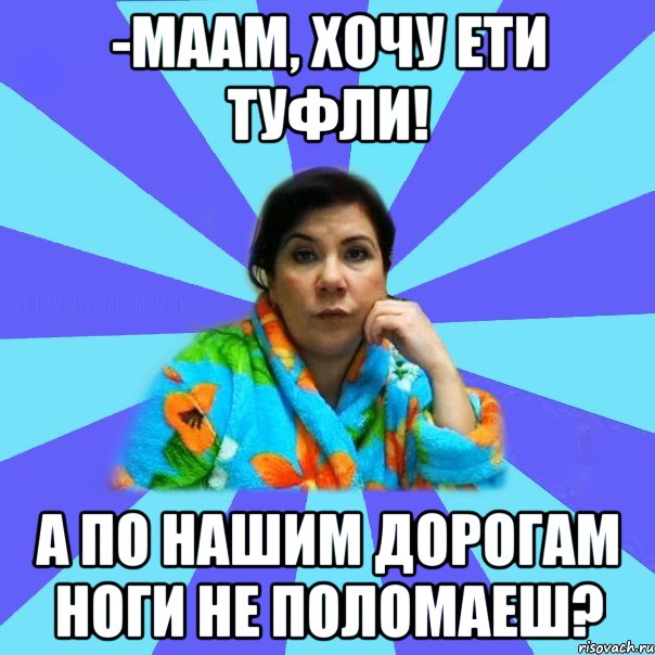 -Маам, хочу ети туфли! А по нашим дорогам ноги не поломаеш?, Мем типичная мама