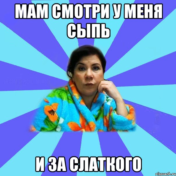мам смотри у меня сыпь и за слаткого, Мем типичная мама