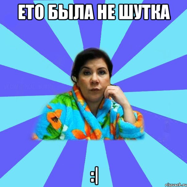 ЕТо была не шутка :|, Мем типичная мама