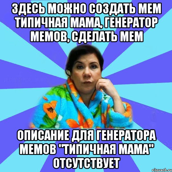 Здесь можно создать мем типичная мама, генератор мемов, сделать мем Описание для генератора мемов "типичная мама" отсутствует, Мем типичная мама