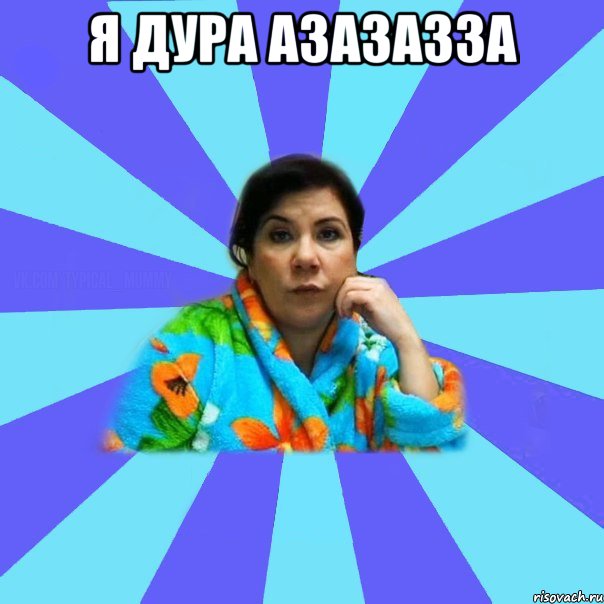 я дура азазазза , Мем типичная мама