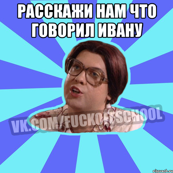 РАССКАЖИ НАМ ЧТО ГОВОРИЛ ИВАНУ 