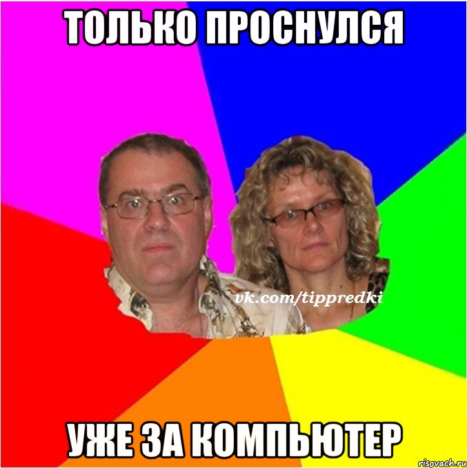 Только проснулся Уже за компьютер