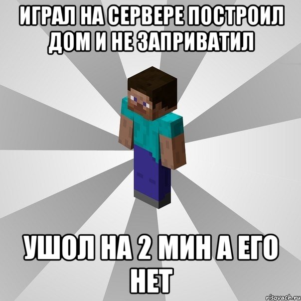 Играл на сервере построил дом и не заприватил Ушол на 2 мин а его нет, Мем Типичный игрок Minecraft