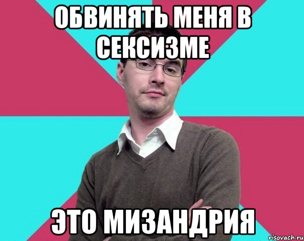 обвинять меня в сексизме это мизандрия