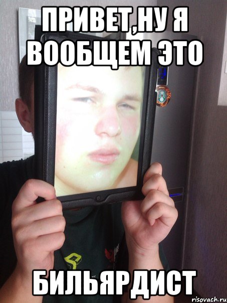 Привет,ну я вообщем это БИЛЬЯРДИСТ