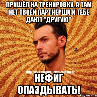 Пришёл на тренировку, а там нет твоей партнёрши и тебе дают "другую" НЕФИГ ОПАЗДЫВАТЬ!, Мем Типичный бальник3