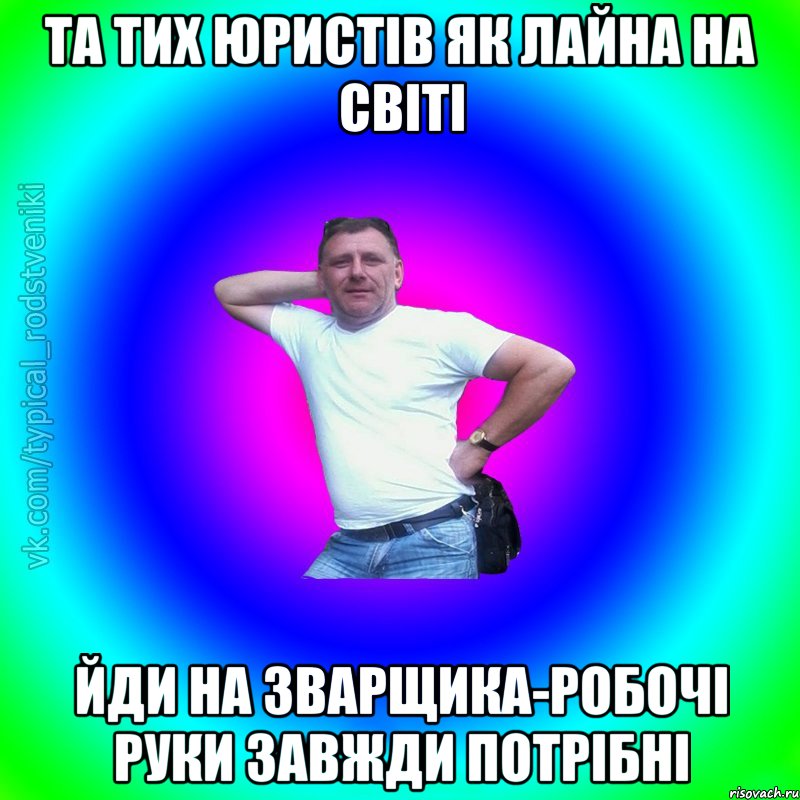 та тих юристів як лайна на світі йди на зварщика-робочі руки завжди потрібні, Мем Типичный Батя