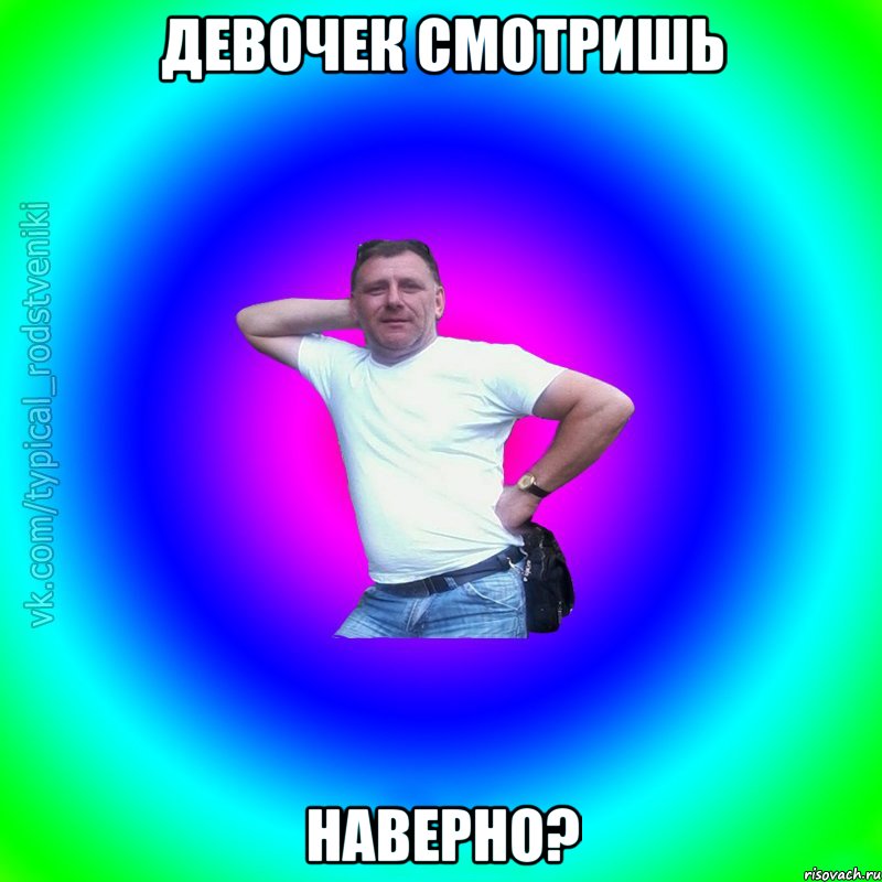 девочек смотришь наверно?