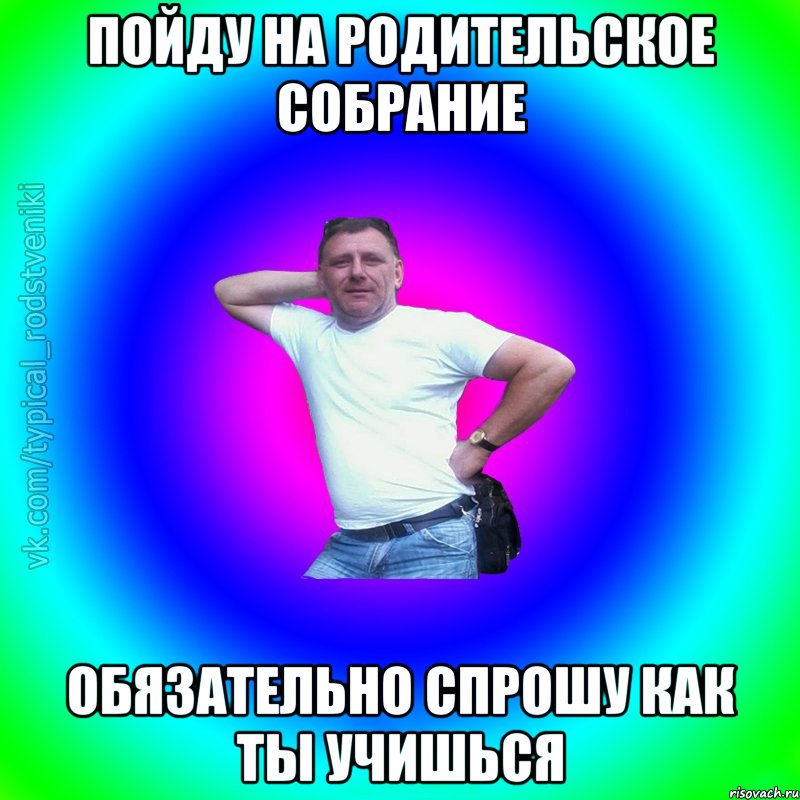 Пойду на родительское собрание Обязательно спрошу как ты учишься, Мем Типичный Батя