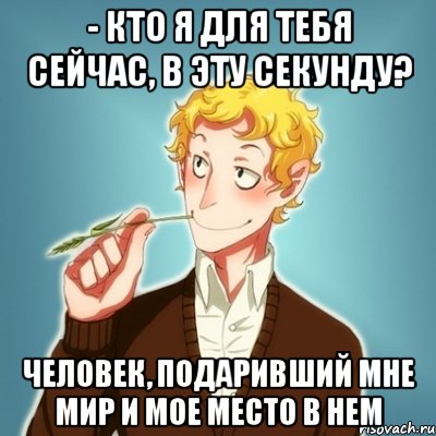 - Кто я для тебя сейчас, в эту секунду? Человек, подаривший мне мир и мое место в нем, Мем Типичный Есенин