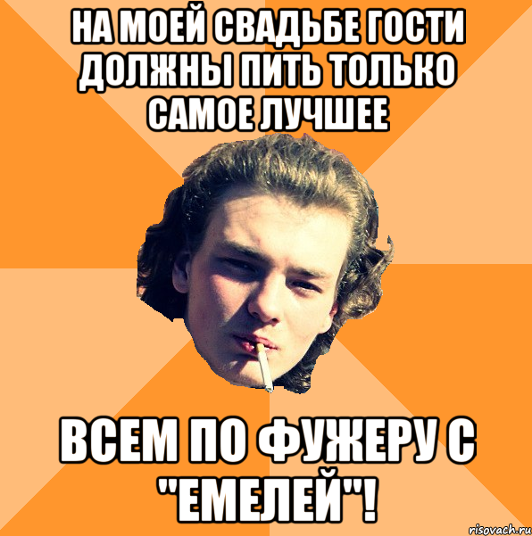 На моей свадьбе гости должны пить только самое лучшее всем по фужеру с "емелей"!