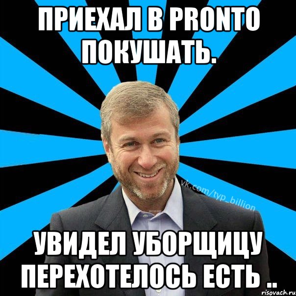 Приехал в pronto покушать. Увидел уборщицу перехотелось есть .., Мем  Типичный Миллиардер (Абрамович)