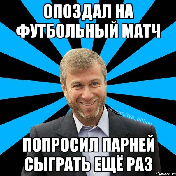 Опоздал на футбольный матч попросил парней сыграть ещё раз, Мем  Типичный Миллиардер (Абрамович)