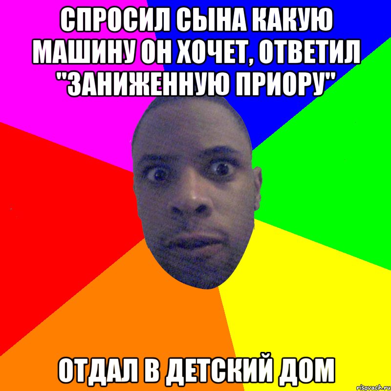 спросил сына какую машину он хочет, ответил "Заниженную Приору" отдал в детский дом, Мем  Типичный Негр