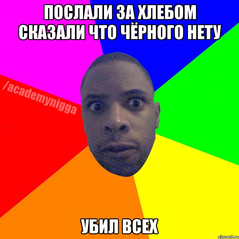 Послали за хлебом сказали что чёрного нету убил всех, Мем  ТИПИЧНЫЙ НЕГР