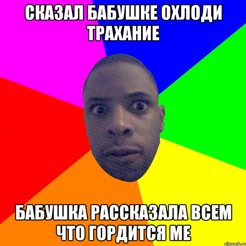 Сказал бабушке охлоди трахание бабушка рассказала всем что гордится me, Мем  Типичный Негр