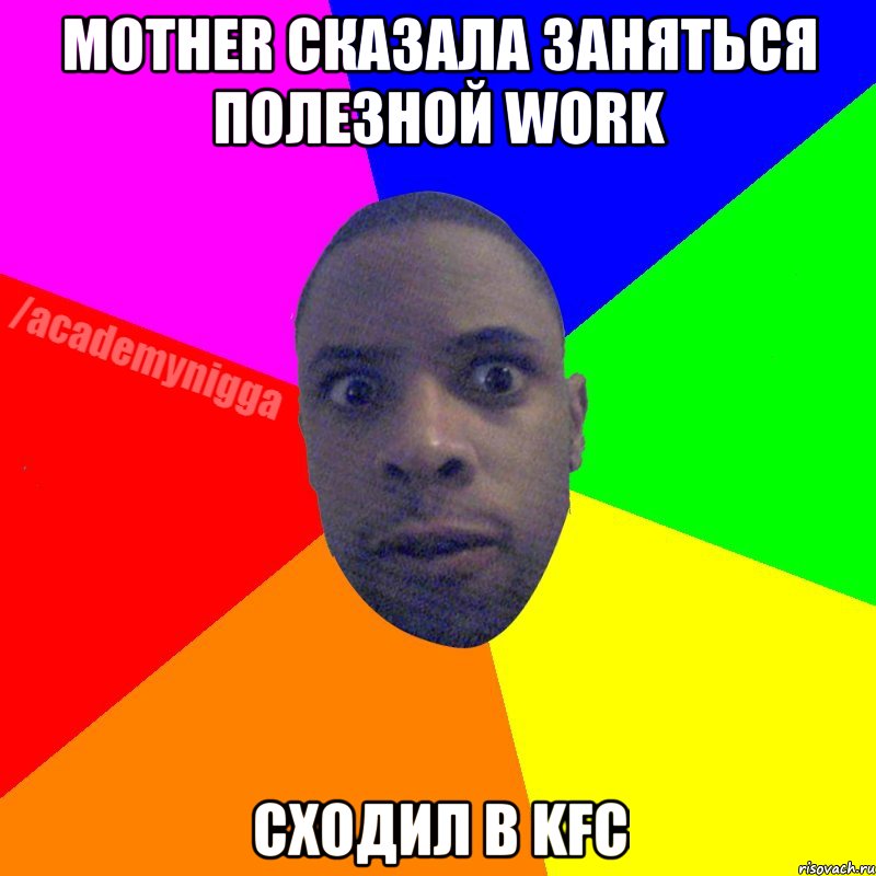 Мother сказала заняться полезной work сходил в KFC, Мем  ТИПИЧНЫЙ НЕГР