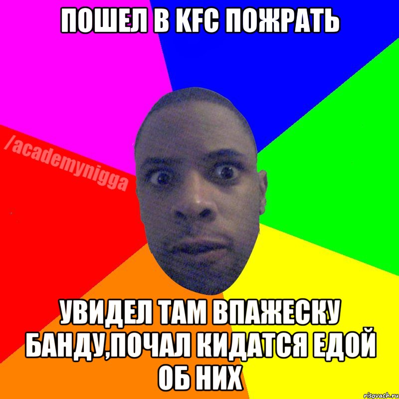 пошел в KFC ПОЖРАТЬ УВИДЕЛ ТАМ ВПАЖЕСКУ БАНДУ,ПОЧАЛ КИДАТСЯ ЕДОЙ ОБ НИХ, Мем  ТИПИЧНЫЙ НЕГР