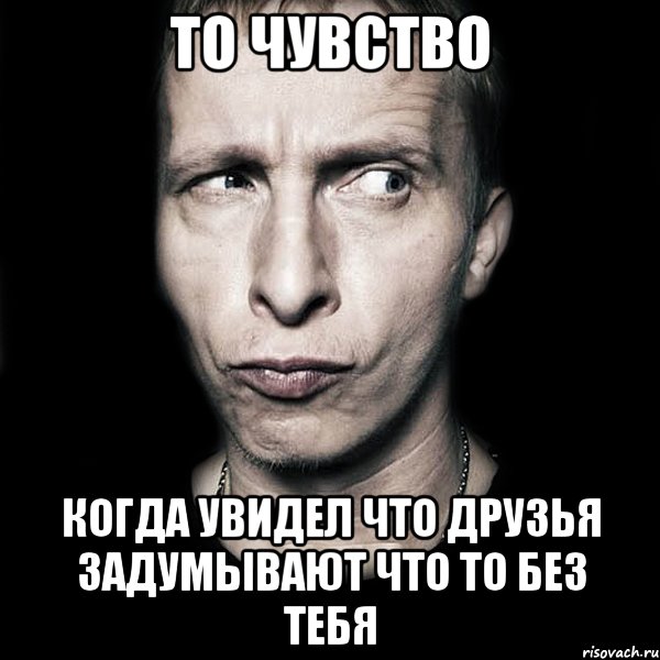 то чувство когда увидел что друзья задумывают что то без тебя, Мем  Типичный Охлобыстин