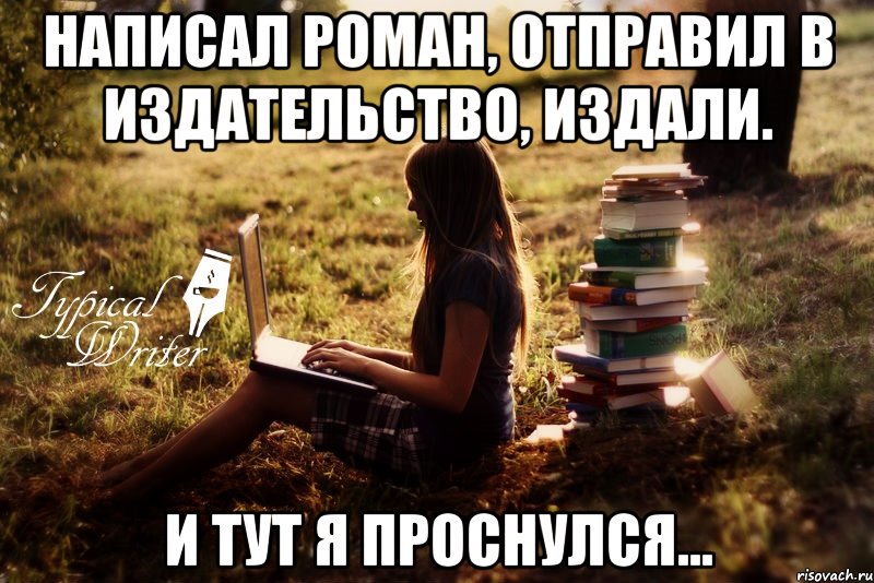 написал роман, отправил в издательство, издали. И тут я проснулся..., Мем Типичный писатель