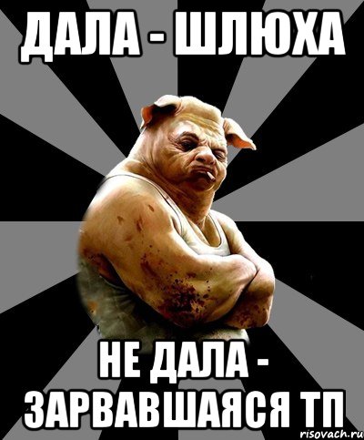 дала - шлюха не дала - зарвавшаяся ТП