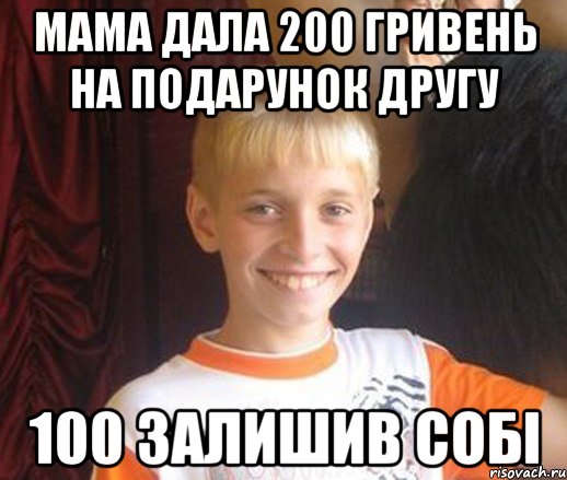 МАМА ДАЛА 200 ГРИВЕНЬ НА ПОДАРУНОК ДРУГУ 100 ЗАЛИШИВ СОБІ, Мем Типичный школьник