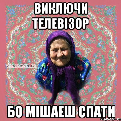 Виключи телевізор бо мішаеш спати