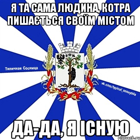 Я ТА САМА ЛЮДИНА, КОТРА ПИШАЄТЬСЯ СВОЇМ МІСТОМ ДА-ДА, Я ІСНУЮ