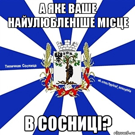 А ЯКЕ ВАШЕ НАЙУЛЮБЛЕНІШЕ МІСЦЕ В СОСНИЦІ?