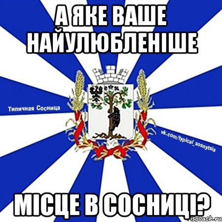 А ЯКЕ ВАШЕ НАЙУЛЮБЛЕНІШЕ МІСЦЕ В СОСНИЦІ?