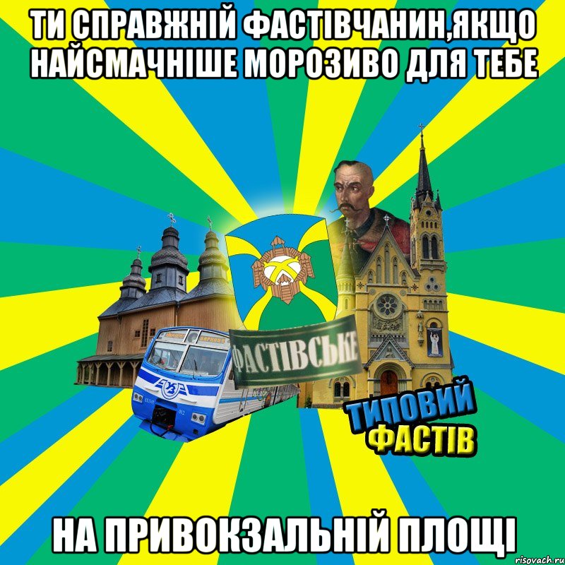 ти справжній фастівчанин,якщо найсмачніше морозиво для тебе на привокзальній площі
