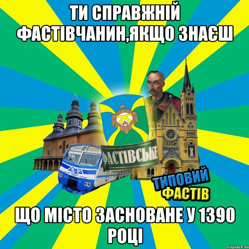 ти справжній фастівчанин,якщо знаєш що місто засноване у 1390 році