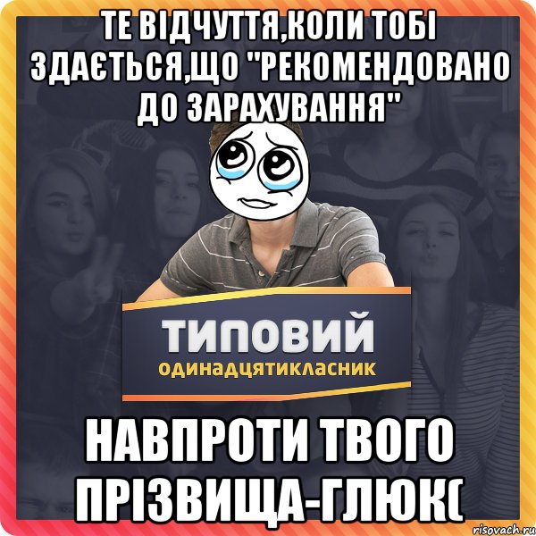 те відчуття,коли тобі здається,що "рекомендовано до зарахування" навпроти твого прізвища-глюк(