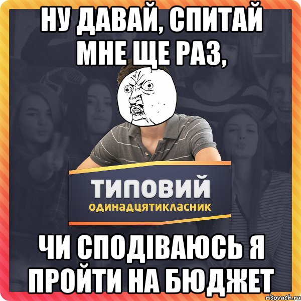 ну давай, спитай мне ще раз, чи сподіваюсь я пройти на бюджет
