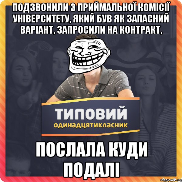 подзвонили з приймальної комісії університету, який був як запасний варіант, запросили на контракт, послала куди подалі