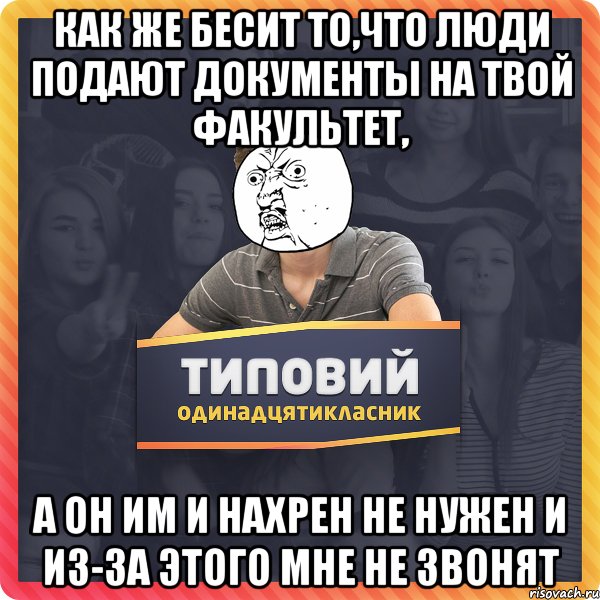 Как же бесит то,что люди подают документы на твой факультет, а он им и нахрен не нужен и из-за этого мне не звонят