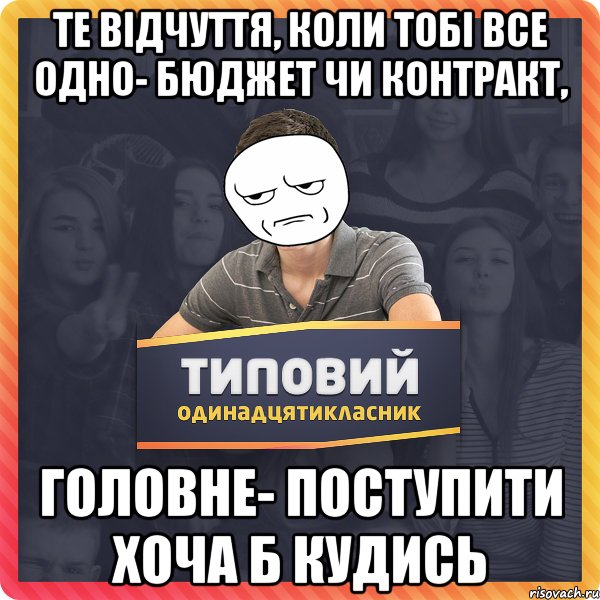 те відчуття, коли тобі все одно- бюджет чи контракт, головне- поступити хоча б кудись