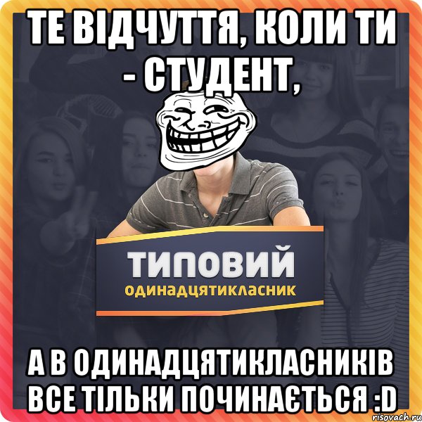 Те відчуття, коли ти - студент, а в одинадцятикласників все тільки починається :D