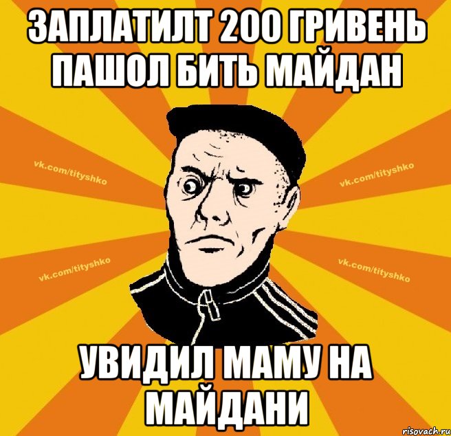 Заплатилт 200 гривень пашол бить майдан Увидил маму на майдани
