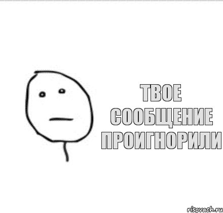 твое сообщение проигнорили